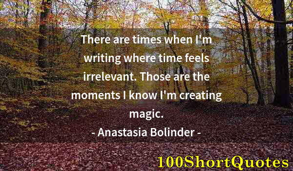 Quote by Albert Einstein: There are times when I'm writing where time feels irrelevant. Those are the moments I know I'm creat...