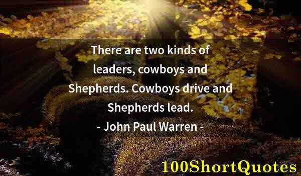 Quote by Albert Einstein: There are two kinds of leaders, cowboys and Shepherds. Cowboys drive and Shepherds lead.