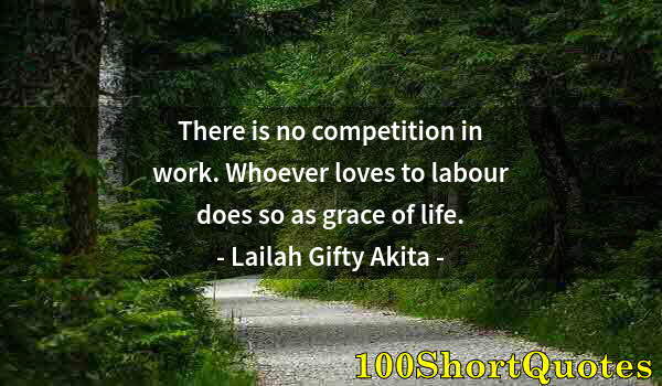 Quote by Albert Einstein: There is no competition in work. Whoever loves to labour does so as grace of life.