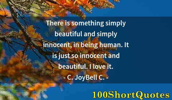 Quote by Albert Einstein: There is something simply beautiful and simply innocent, in being human. It is just so innocent and ...