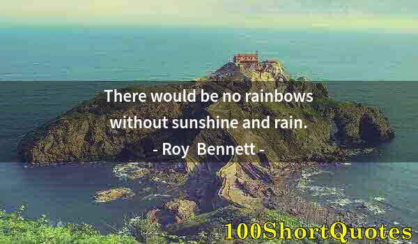 Quote by Albert Einstein: There would be no rainbows without sunshine and rain.