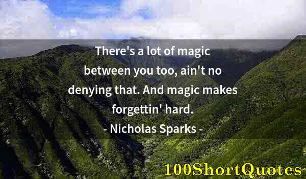 Quote by Albert Einstein: There's a lot of magic between you too, ain't no denying that. And magic makes forgettin' hard.