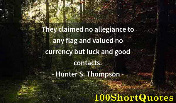 Quote by Albert Einstein: They claimed no allegiance to any flag and valued no currency but luck and good contacts.