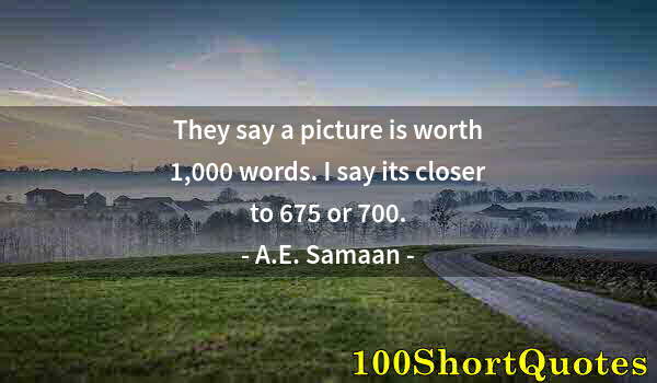 Quote by Albert Einstein: They say a picture is worth 1,000 words. I say its closer to 675 or 700.