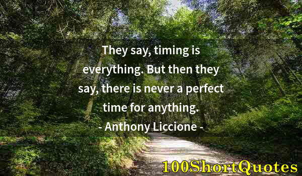 Quote by Albert Einstein: They say, timing is everything. But then they say, there is never a perfect time for anything.