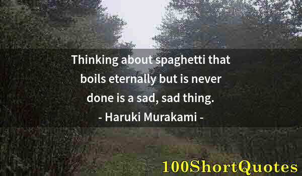 Quote by Albert Einstein: Thinking about spaghetti that boils eternally but is never done is a sad, sad thing.