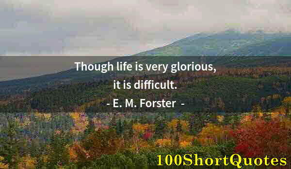 Quote by Albert Einstein: Though life is very glorious, it is difficult.