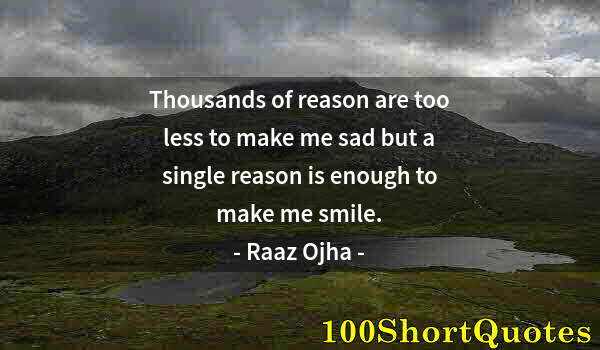 Quote by Albert Einstein: Thousands of reason are too less to make me sad but a single reason is enough to make me smile.