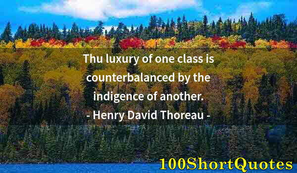 Quote by Albert Einstein: Thu luxury of one class is counterbalanced by the indigence of another.