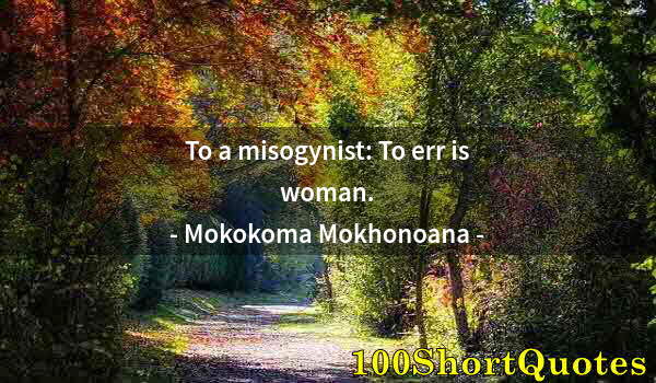 Quote by Albert Einstein: To a misogynist: To err is woman.