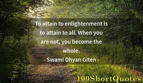 Quote by Albert Einstein: To attain to enlightenment is to attain to all. When you are not, you become the whole.