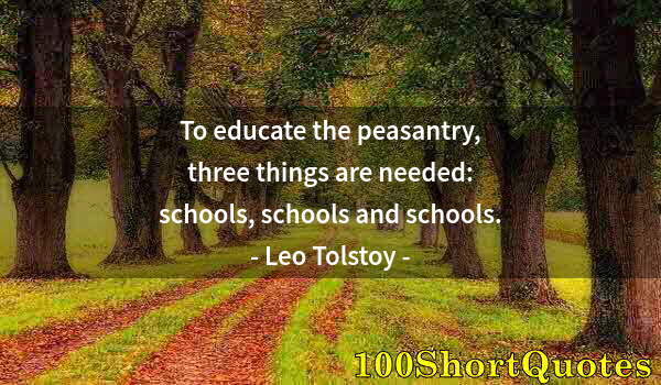 Quote by Albert Einstein: To educate the peasantry, three things are needed: schools, schools and schools.