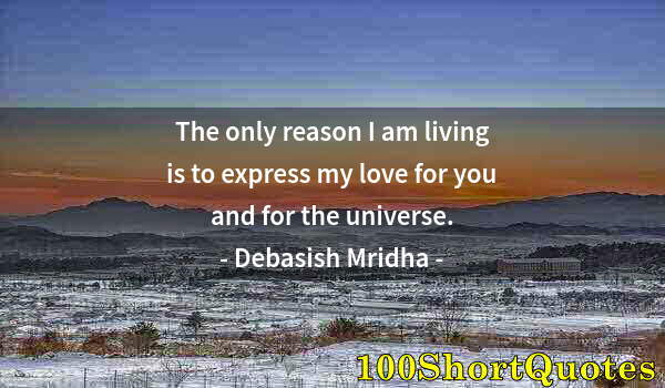 Quote by Albert Einstein: The only reason I am living is to express my love for you and for the universe.