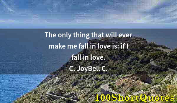 Quote by Albert Einstein: The only thing that will ever make me fall in love is: if I fall in love.