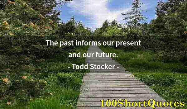 Quote by Albert Einstein: The past informs our present and our future.