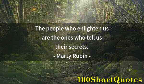 Quote by Albert Einstein: The people who enlighten us are the ones who tell us their secrets.