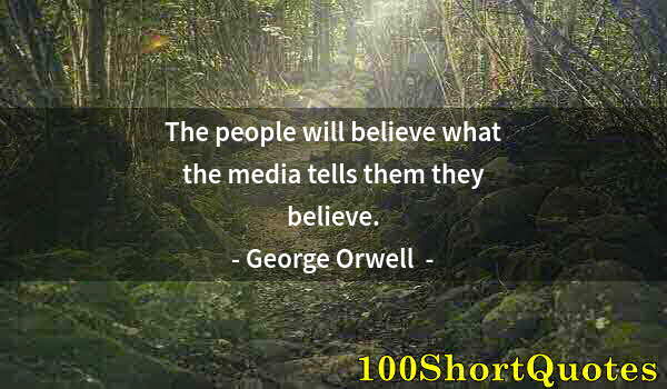 Quote by Albert Einstein: The people will believe what the media tells them they believe.