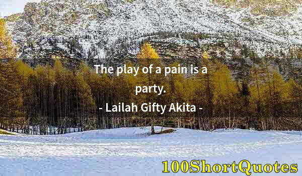 Quote by Albert Einstein: The play of a pain is a party.