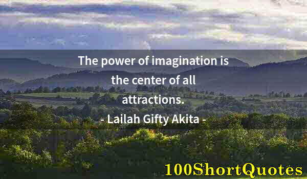 Quote by Albert Einstein: The power of imagination is the center of all attractions.