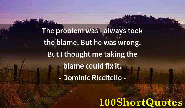 Quote by Albert Einstein: The problem was I always took the blame. But he was wrong. But I thought me taking the blame could f...