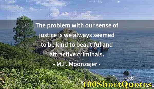 Quote by Albert Einstein: The problem with our sense of justice is we always seemed to be kind to beautiful and attractive cri...