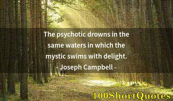 Quote by Albert Einstein: The psychotic drowns in the same waters in which the mystic swims with delight.