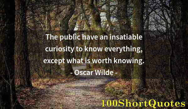 Quote by Albert Einstein: The public have an insatiable curiosity to know everything, except what is worth knowing.