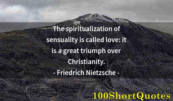 Quote by Albert Einstein: The spiritualization of sensuality is called love: it is a great triumph over Christianity.