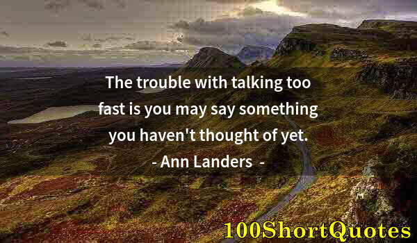 Quote by Albert Einstein: The trouble with talking too fast is you may say something you haven't thought of yet.