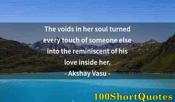 Quote by Albert Einstein: The voids in her soul turned every touch of someone else into the reminiscent of his love inside her...