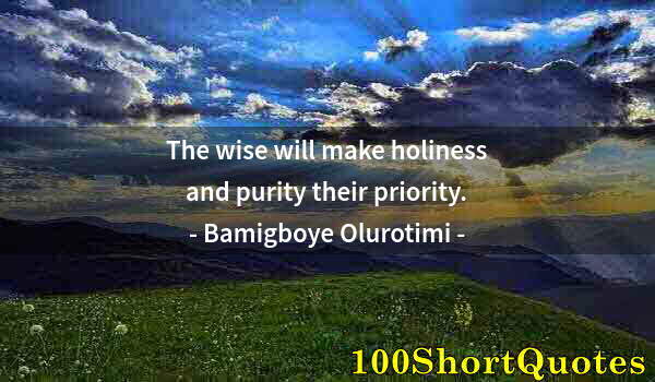 Quote by Albert Einstein: The wise will make holiness and purity their priority.