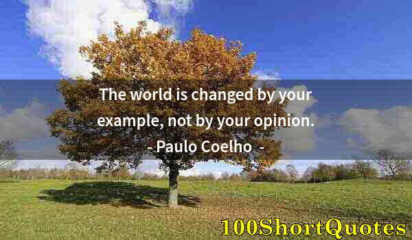 Quote by Albert Einstein: The world is changed by your example, not by your opinion.