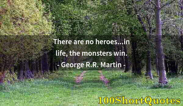 Quote by Albert Einstein: There are no heroes...in life, the monsters win.