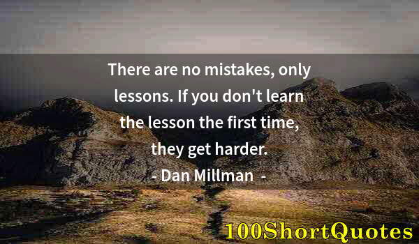 Quote by Albert Einstein: There are no mistakes, only lessons. If you don't learn the lesson the first time, they get harder.