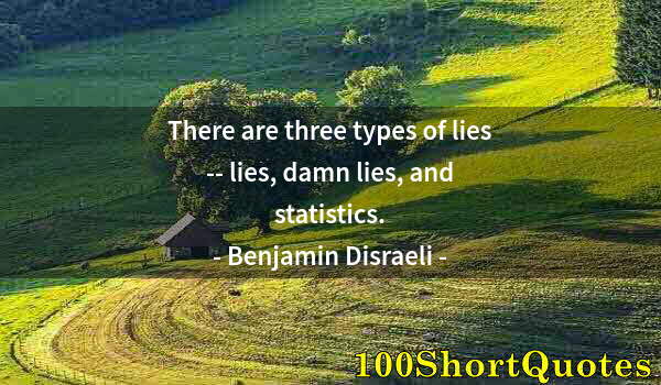 Quote by Albert Einstein: There are three types of lies -- lies, damn lies, and statistics.