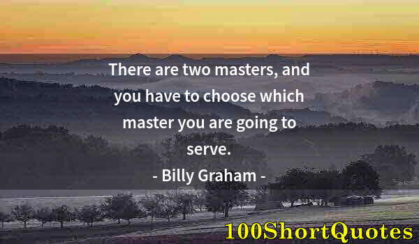 Quote by Albert Einstein: There are two masters, and you have to choose which master you are going to serve.