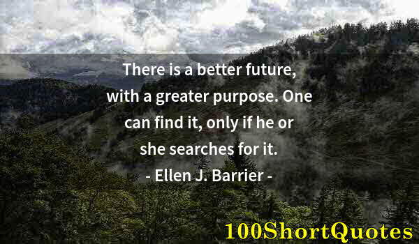 Quote by Albert Einstein: There is a better future, with a greater purpose. One can find it, only if he or she searches for it...