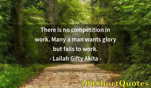 Quote by Albert Einstein: There is no competition in work. Many a man wants glory but fails to work.