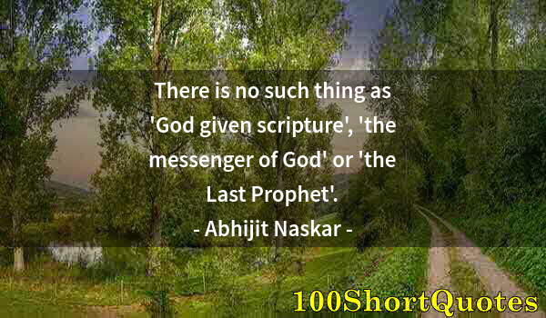 Quote by Albert Einstein: There is no such thing as 'God given scripture', 'the messenger of God' or 'the Last Prophet'.