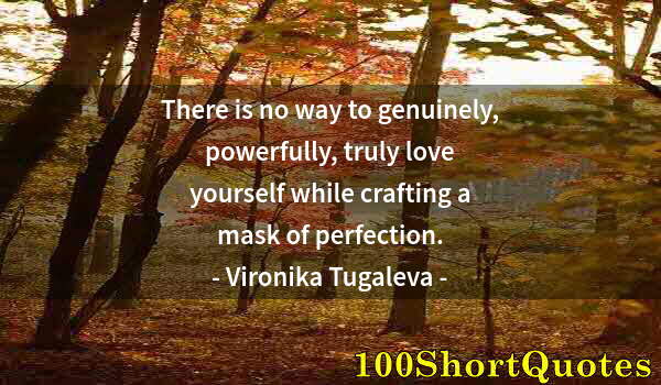 Quote by Albert Einstein: There is no way to genuinely, powerfully, truly love yourself while crafting a mask of perfection.