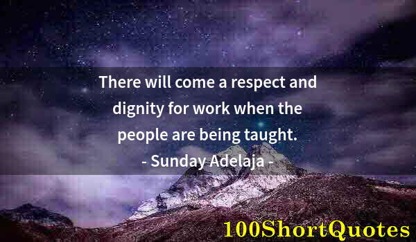 Quote by Albert Einstein: There will come a respect and dignity for work when the people are being taught.