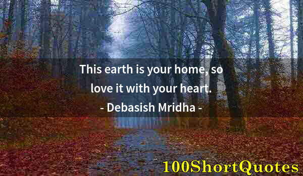 Quote by Albert Einstein: This earth is your home, so love it with your heart.