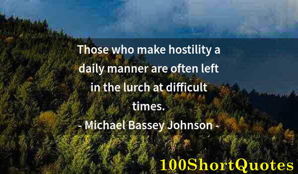 Quote by Albert Einstein: Those who make hostility a daily manner are often left in the lurch at difficult times.