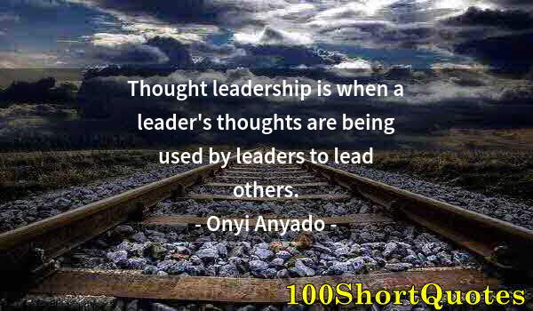 Quote by Albert Einstein: Thought leadership is when a leader's thoughts are being used by leaders to lead others.