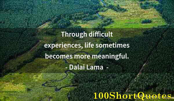 Quote by Albert Einstein: Through difficult experiences, life sometimes becomes more meaningful.