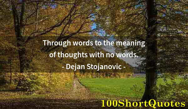 Quote by Albert Einstein: Through words to the meaning of thoughts with no words.