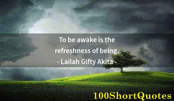 Quote by Albert Einstein: To be awake is the refreshness of being.