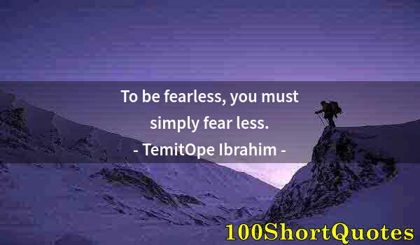 Quote by Albert Einstein: To be fearless, you must simply fear less.