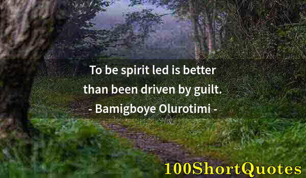 Quote by Albert Einstein: To be spirit led is better than been driven by guilt.