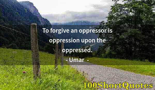 Quote by Albert Einstein: To forgive an oppressor is oppression upon the oppressed.